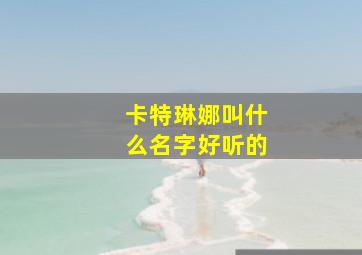 卡特琳娜叫什么名字好听的