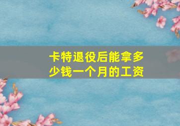 卡特退役后能拿多少钱一个月的工资