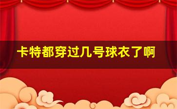 卡特都穿过几号球衣了啊