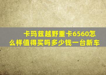 卡玛兹越野重卡6560怎么样值得买吗多少钱一台新车