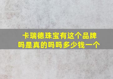 卡瑞德珠宝有这个品牌吗是真的吗吗多少钱一个