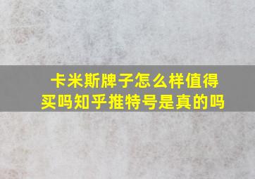 卡米斯牌子怎么样值得买吗知乎推特号是真的吗