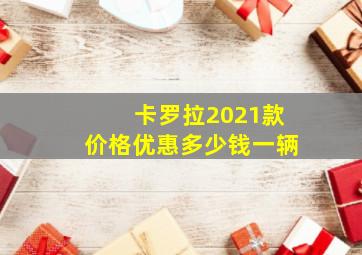 卡罗拉2021款价格优惠多少钱一辆