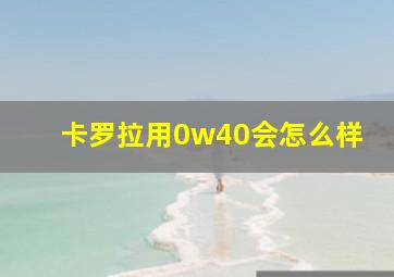 卡罗拉用0w40会怎么样