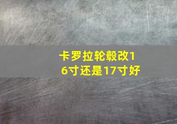 卡罗拉轮毂改16寸还是17寸好