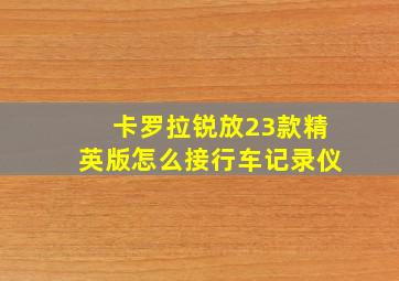 卡罗拉锐放23款精英版怎么接行车记录仪