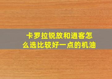 卡罗拉锐放和逍客怎么选比较好一点的机油