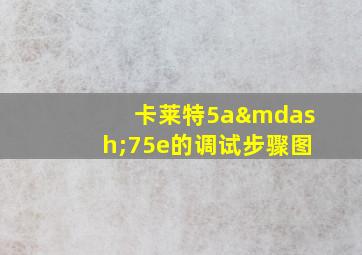 卡莱特5a—75e的调试步骤图