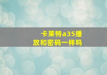 卡莱特a35播放和密码一样吗