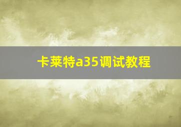 卡莱特a35调试教程