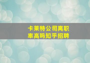 卡莱特公司离职率高吗知乎招聘