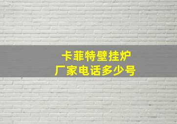 卡菲特壁挂炉厂家电话多少号