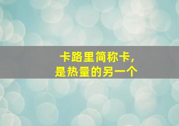 卡路里简称卡,是热量的另一个