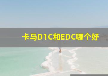 卡马D1C和EDC哪个好