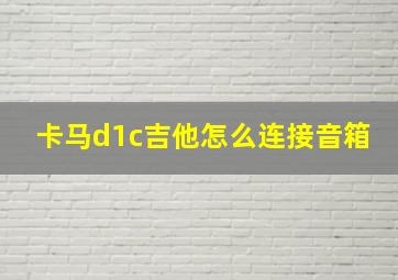 卡马d1c吉他怎么连接音箱