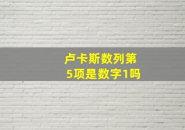 卢卡斯数列第5项是数字1吗