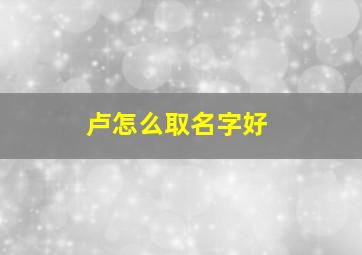 卢怎么取名字好