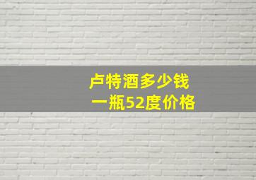 卢特酒多少钱一瓶52度价格