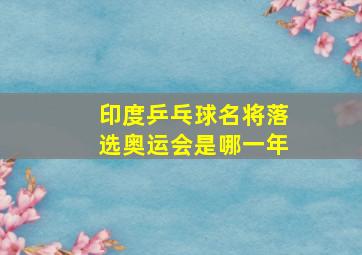 印度乒乓球名将落选奥运会是哪一年