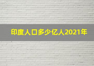 印度人口多少亿人2021年