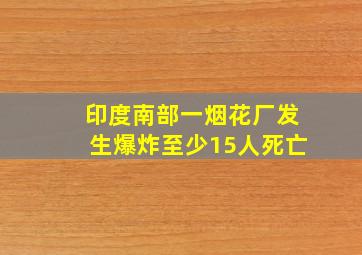 印度南部一烟花厂发生爆炸至少15人死亡