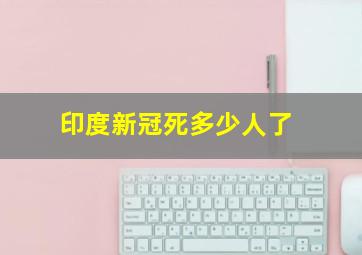 印度新冠死多少人了