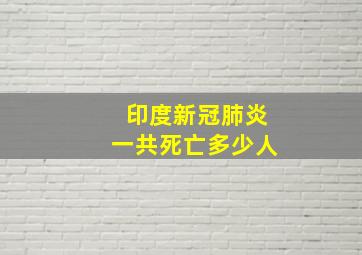 印度新冠肺炎一共死亡多少人