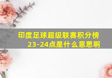 印度足球超级联赛积分榜23-24点是什么意思啊