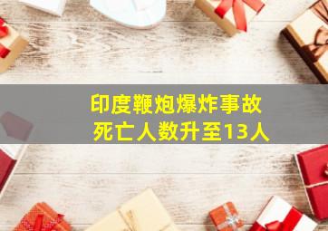 印度鞭炮爆炸事故死亡人数升至13人