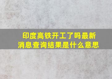 印度高铁开工了吗最新消息查询结果是什么意思