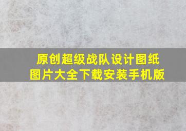 原创超级战队设计图纸图片大全下载安装手机版