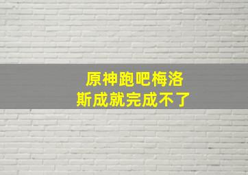 原神跑吧梅洛斯成就完成不了