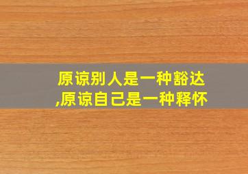 原谅别人是一种豁达,原谅自己是一种释怀