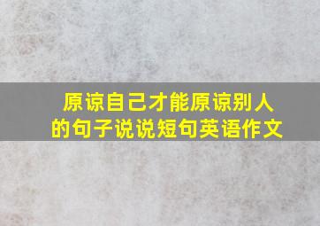 原谅自己才能原谅别人的句子说说短句英语作文