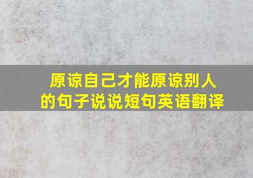 原谅自己才能原谅别人的句子说说短句英语翻译