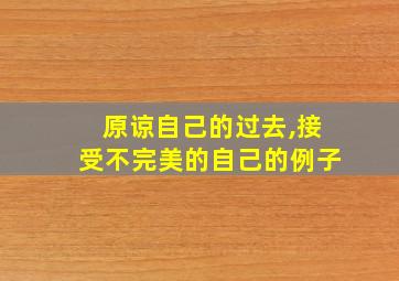 原谅自己的过去,接受不完美的自己的例子