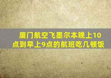 厦门航空飞墨尔本晚上10点到早上9点的航班吃几顿饭