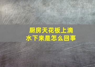 厨房天花板上滴水下来是怎么回事