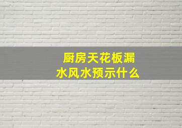 厨房天花板漏水风水预示什么