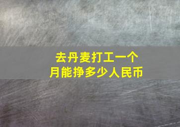 去丹麦打工一个月能挣多少人民币