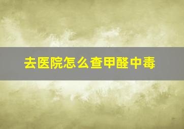 去医院怎么查甲醛中毒