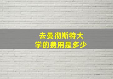 去曼彻斯特大学的费用是多少