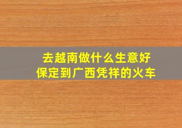 去越南做什么生意好保定到广西凭祥的火车