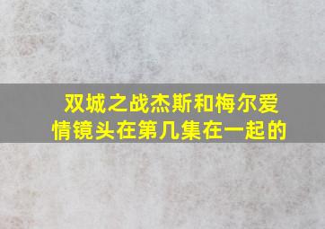 双城之战杰斯和梅尔爱情镜头在第几集在一起的