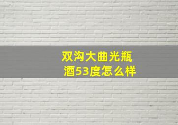 双沟大曲光瓶酒53度怎么样