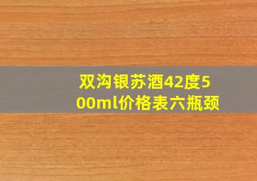 双沟银苏酒42度500ml价格表六瓶颈