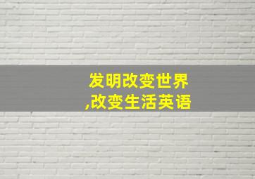 发明改变世界,改变生活英语