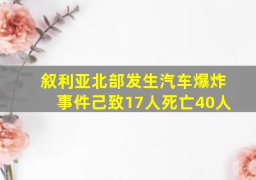 叙利亚北部发生汽车爆炸事件己致17人死亡40人