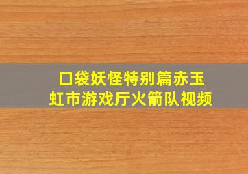 口袋妖怪特别篇赤玉虹市游戏厅火箭队视频