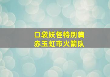 口袋妖怪特别篇赤玉虹市火箭队